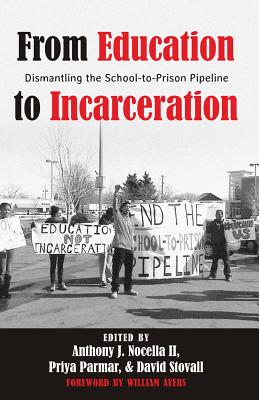 From Education to Incarceration: Dismantling the School-to-Prison Pipeline - Nocella II, Anthony J. (Editor), and Stovall, David (Editor), and Parmar, Priya (Editor)
