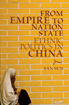 From Empire to Nation State: Ethnic Politics in China - Sun, Yan