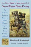 From Everglade to Canyon with the Second United States Cavalry: An Authentic Account of Service in Florida, Mexico, Virginia, and the Indian Country: Including the Personal Recollections of Prominent Officers: With an Appendix Containing Orders...