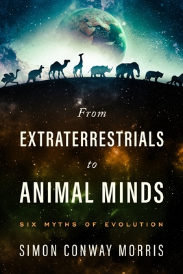 From Extraterrestrials to Animal Minds: Six Myths of Evolution - Morris, Simon Conway