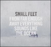 From Far Enough Away Everything Sounds Like the Ocean - Small Feet