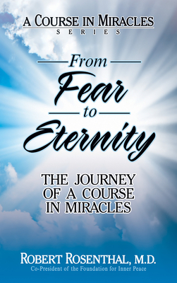 From Fear to Eternity: The Journey of a Course in Miracles - Rosenthal, Robert