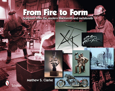 From Fire to Form: Sculpture from the Modern Blacksmith and Metalsmith - Clarke, Mathew S