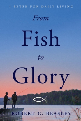 From Fish to Glory: 1 Peter for Daily Living - Beasley, Robert C