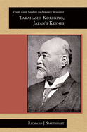 From Foot Soldier to Finance Minister: Takahashi Korekiyo, Japan's Keynes