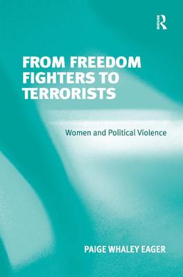 From Freedom Fighters to Terrorists: Women and Political Violence - Eager, Paige Whaley