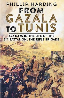 From Gazala to Tunis: 422 Days in the Life of the 2nd Battalion, the Rifle Brigade - Harding, Philip