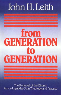 From Generation to Generation: The Renewal of the Church According to Its Own Theology and Practice - Leith, John H