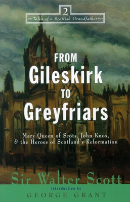From Gileskirk to Greyfriars: Knox, Buchanan, and the Heroes of Scotland's Reformation - Scott, Walter, Sir, and Grant, George (Introduction by)