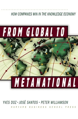 From Global to Metanational: How Companies Win in the Knowledge Economy - Doz, Yves L, and Santos, Jose, and Williamson, Peter, M.D.