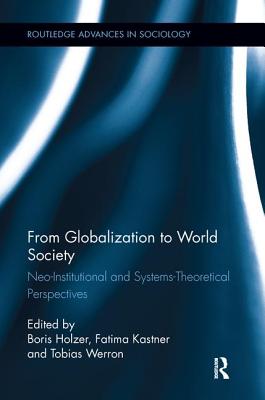 From Globalization to World Society: Neo-Institutional and Systems-Theoretical Perspectives - Holzer, Boris (Editor), and Kastner, Fatima (Editor), and Werron, Tobias (Editor)