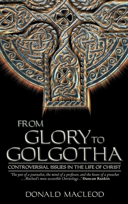 From Glory to Golgotha: Controversal Issues in the Life of Christ - MacLeod, Donald