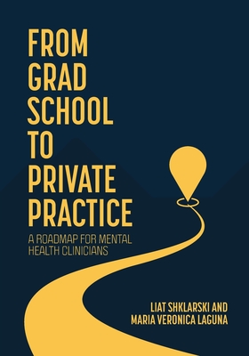 From Grad School to Private Practice: A Roadmap for Mental Health Clinicians - Shklarski, Liat, and Laguna, Maria Veronica