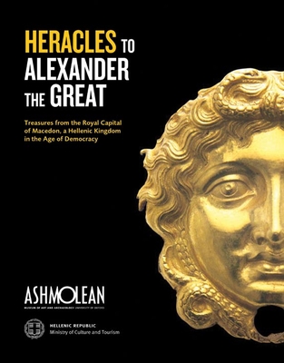 From Heracles to Alexander the Great: Treasures from the Royal Capital of Macedon, an Hellenic Kingdom in the Age of Democracy - Kottaridi, Angeliki, and et al.