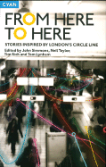 From Here to Here: Stories Inspired by London's Circle Line - Simmons, John (Editor), and Rich, Tim (Editor), and Lynham, Tom (Editor)