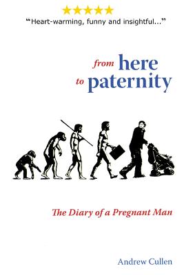 From Here To Paternity: The Diary of A Pregnant Man - Cullen, Andrew