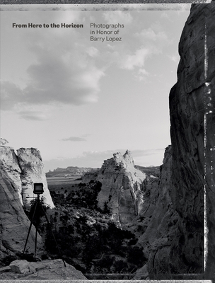 From Here to the Horizon: Photographs in Honor of Barry Lopez - Jurovics, Toby (Editor), and Gwartney, Debra (Contributions by), and MacFarlane, Robert (Contributions by)