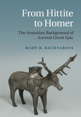 From Hittite to Homer: The Anatolian Background of Ancient Greek Epic - Bachvarova, Mary R