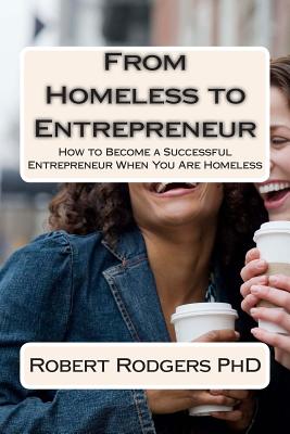 From Homeless to Entrepreneur: How to Become Successful Entrepreneur When You Are Homeless - Rodgers Phd, Robert