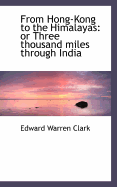 From Hong-Kong to the Himalayas: Or Three Thousand Miles Through India