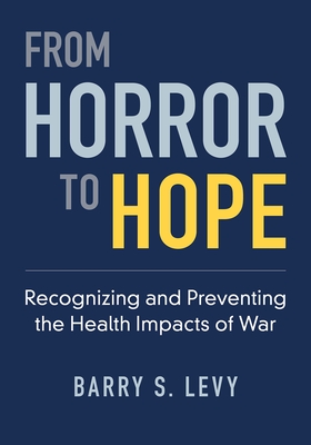 From Horror to Hope: Recognizing and Preventing the Health Impacts of War - Levy, Barry S