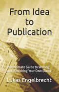 From Idea to Publication: The Ultimate Guide to Writing and Publishing Your Own Ebook