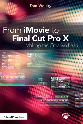 From iMovie to Final Cut Pro X: Making the Creative Leap - Wolsky, Tom