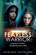 From Innocence to Fearless Warrior: A Journey to Freedom, Through the Power of Will