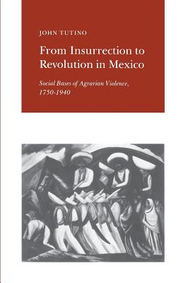 From Insurrection to Revolution in Mexico: Social Bases of Agrarian Violence, 1750-1940 - Tutino, John