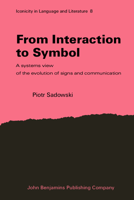 From Interaction to Symbol: A systems view of the evolution of signs and communication - Sadowski, Piotr