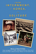 From Internment, to Korea, to Solitude: Memoir of Robert M. Wada Nisei child of a WWII Japanese American Internment Camp and later a Marine Corps Veteran of the Korean War