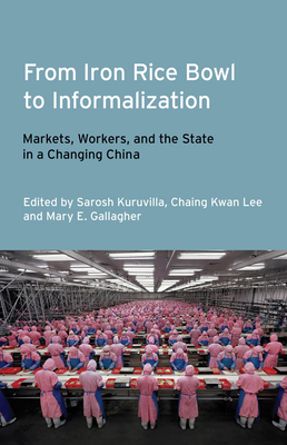 From Iron Rice Bowl to Informalization - Kuruvilla, Sarosh (Editor), and Lee, Ching Kwan, Professor (Editor), and Gallagher, Mary E (Editor)