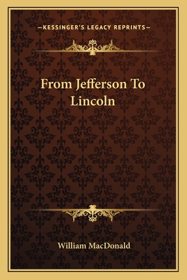 From Jefferson To Lincoln - MacDonald, William