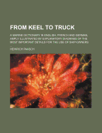 From Keel to Truck: A Marine Dictionary in English, French and German, Amply Illustrated by Explanatory Diagrams of the Most Important Details for the Use of Ship-Owners