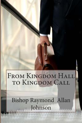 From Kingdom Hall to Kingdom Call - Johnson, Bishop Raymond Allan