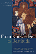 From Knowledge to Beatitude: St. Victor, Twelfth-Century Scholars, and Beyond: Essays in Honor of Grover A. Zinn, Jr.