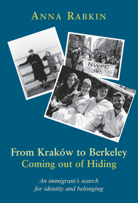 From Krakow to Berkeley: Coming Out of Hiding: An Immigrant's Search for Identity and Belonging - Rabkin, Anna