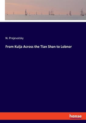 From Kulja Across the Tian Shan to Lobnor - Prejevalsky, N