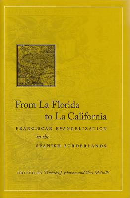 From La Florida to La California: Franciscan Evangelization in the Spanish Borderlands - Johnson, Timothy J (Editor), and Melville, Gert (Editor)