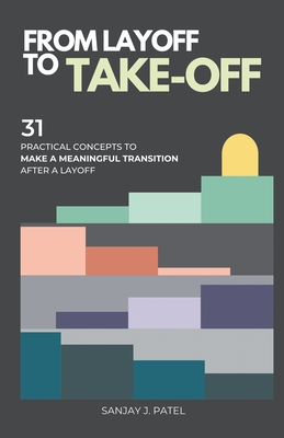 From Layoff to Take-Off: 31 Practical Concepts to Make a Meaningful Transition After a Layoff - Patel, Sanjay