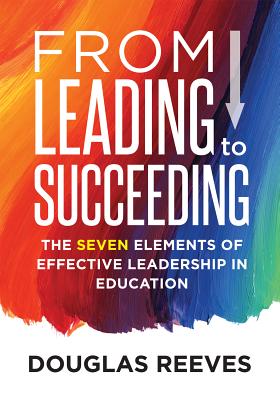 From Leading to Succeeding: The Seven Elements of Effective Leadership in Education (a Change Readiness Assessment Tool for School Initiatives) - Reeves, Douglas, and Dixon, Juli K