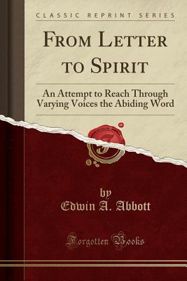 From Letter to Spirit: An Attempt to Reach Through Varying Voices the Abiding Word (Classic Reprint) - Abbott, Edwin A