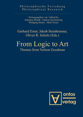 From Logic to Art: Themes from Nelson Goodman - Ernst, Gerhard (Editor), and Steinbrenner, Jakob (Editor), and Scholz, Oliver R. (Editor)