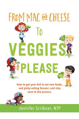 From Mac & Cheese to Veggies, Please: How to get your kid to eat new foods, end picky eating forever, and stay sane in the process - Scribner Ntp, Jennifer
