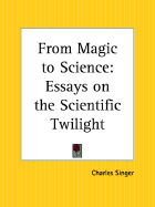From Magic to Science: Essays on the Scientific Twilight - Singer, Charles