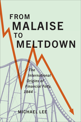 From Malaise to Meltdown: The International Origins of Financial Folly, 1844- - Lee, Michael
