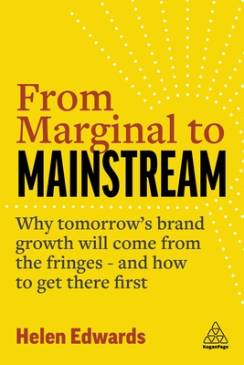 From Marginal to Mainstream: Why Tomorrow's Brand Growth Will Come from the Fringes - and How to Get There First - Edwards, Helen