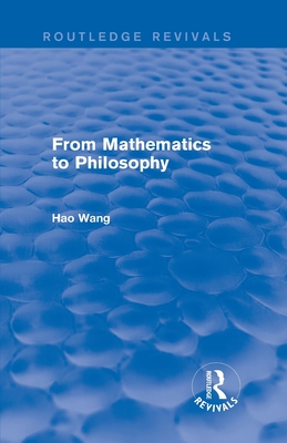 From Mathematics to Philosophy (Routledge Revivals) - Wang, Hao