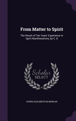 From Matter to Spirit: The Result of Ten Years' Experience in Spirit Manifestations, by C. D - De Morgan, Sophia Elizabeth