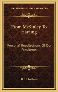 From McKinley to Harding: Personal Recollections of Our Presidents